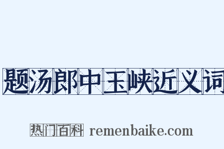 题汤郎中玉峡近义词是什么意思的图片
